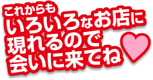 これからもいろいろなお店に現れるので会いに来てね♥